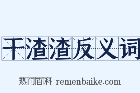 干渣渣反义词是什么意思的图片